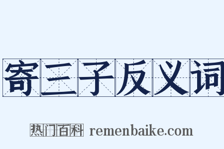 寄三子反义词是什么意思的图片